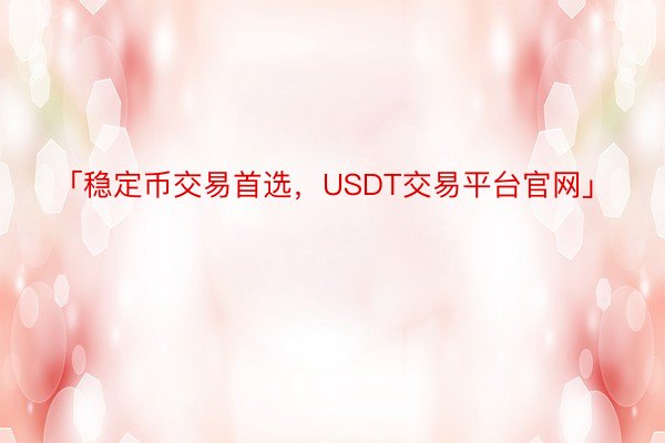 「稳定币交易首选，USDT交易平台官网」